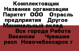 Комплектовщик › Название организации ­ Паритет, ООО › Отрасль предприятия ­ Другое › Минимальный оклад ­ 22 000 - Все города Работа » Вакансии   . Чувашия респ.,Новочебоксарск г.